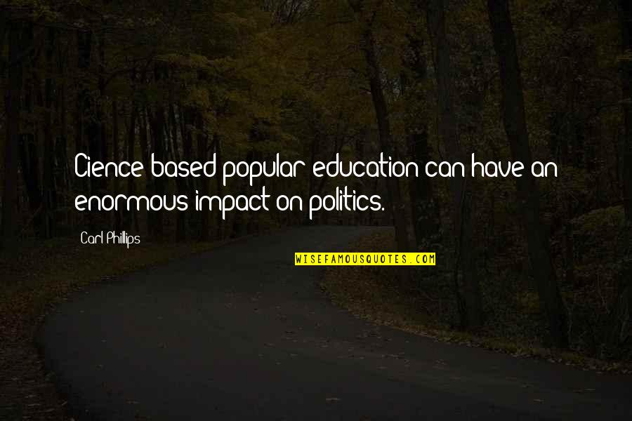 Cience Quotes By Carl Phillips: Cience-based popular education can have an enormous impact