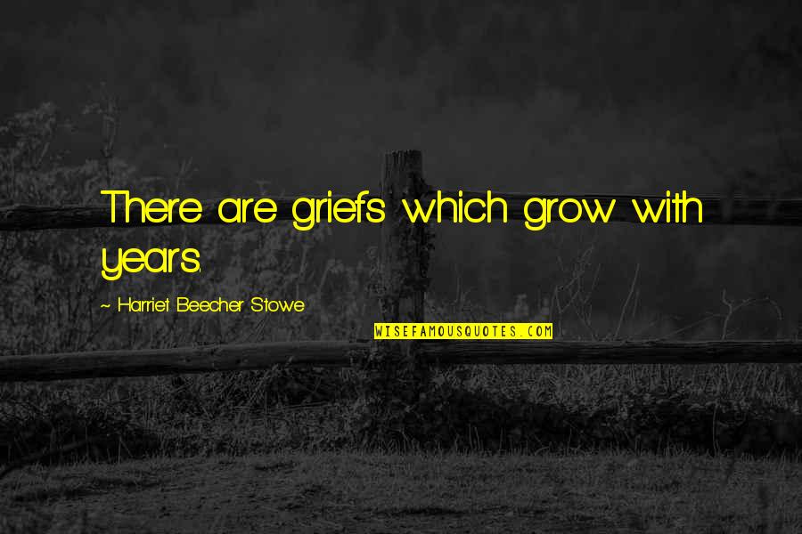 Cience Quotes By Harriet Beecher Stowe: There are griefs which grow with years.