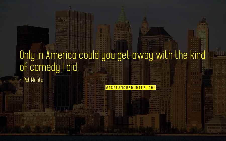 Ciencias Forenses Quotes By Pat Morita: Only in America could you get away with