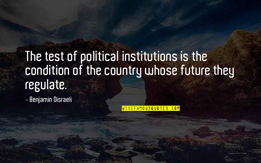 Cienfuegos Quotes By Benjamin Disraeli: The test of political institutions is the condition