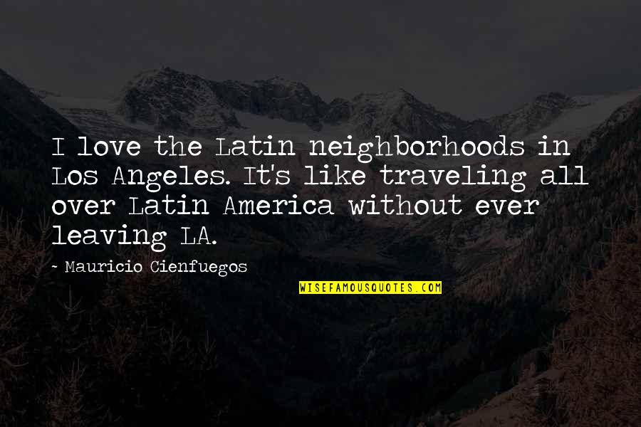 Cienfuegos Quotes By Mauricio Cienfuegos: I love the Latin neighborhoods in Los Angeles.