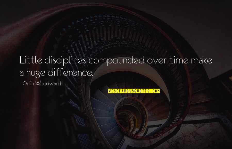 Ciengis Quotes By Orrin Woodward: Little disciplines compounded over time make a huge Ciengis Quotes By Orrin Woodward: Little disciplines compounded over time make a huge