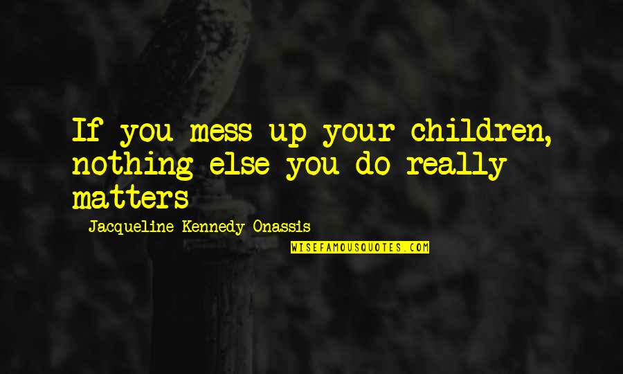 Cienka Kapitalizacja Quotes By Jacqueline Kennedy Onassis: If you mess up your children, nothing else