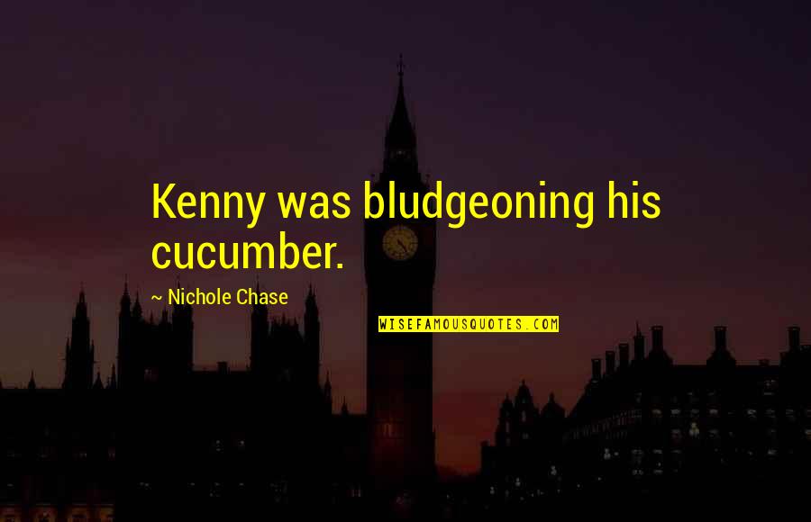 Cienka Kupa Quotes By Nichole Chase: Kenny was bludgeoning his cucumber.