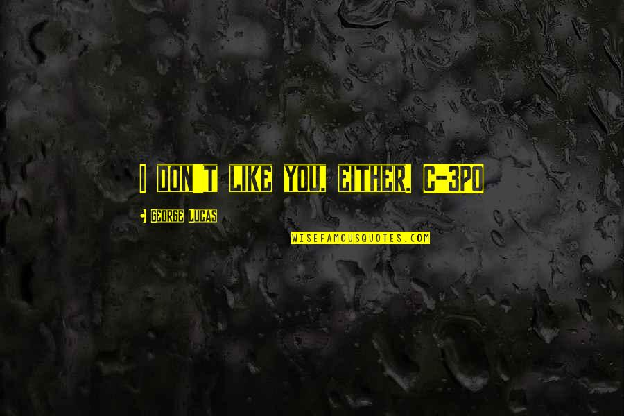 Cientificos De La Quotes By George Lucas: I don't like you, either. C-3PO Cientificos De La Quotes By George Lucas: I don't like you, either. C-3PO