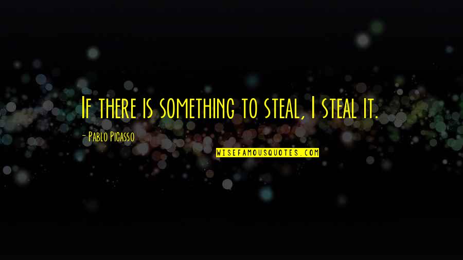 Cientistas Quotes By Pablo Picasso: If there is something to steal, I steal Cientistas Quotes By Pablo Picasso: If there is something to steal, I steal