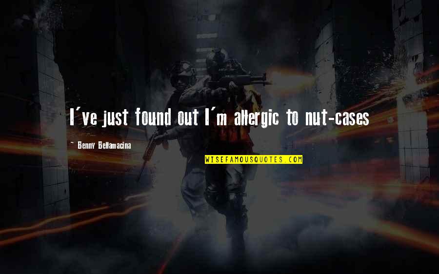 Cieple Jeziora Quotes By Benny Bellamacina: I've just found out I'm allergic to nut-cases Cieple Jeziora Quotes By Benny Bellamacina: I've just found out I'm allergic to nut-cases