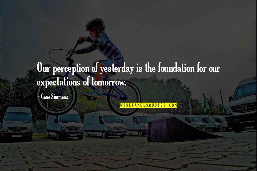 Ciera Rogers Quotes By Gene Simmons: Our perception of yesterday is the foundation for