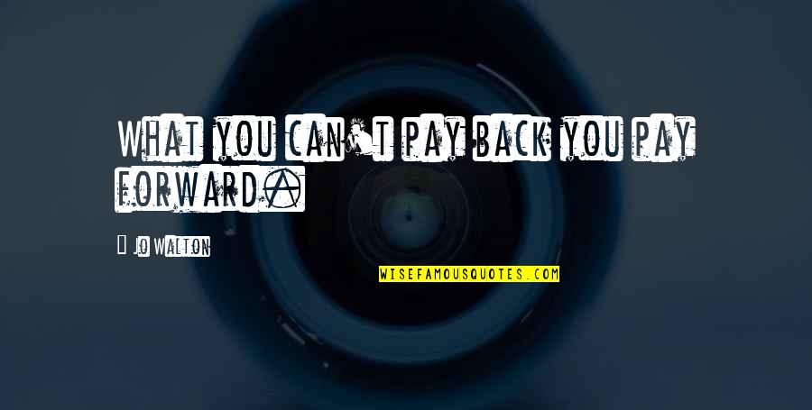 Ciera Survivor Quotes By Jo Walton: What you can't pay back you pay forward. Ciera Survivor Quotes By Jo Walton: What you can't pay back you pay forward.