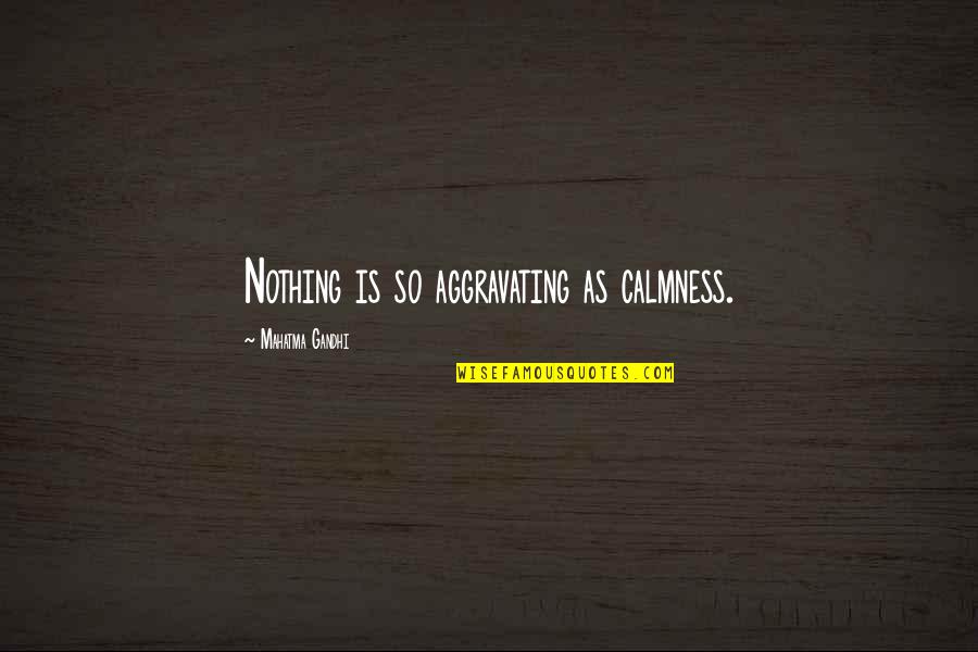 Ciere Quotes By Mahatma Gandhi: Nothing is so aggravating as calmness. Ciere Quotes By Mahatma Gandhi: Nothing is so aggravating as calmness.