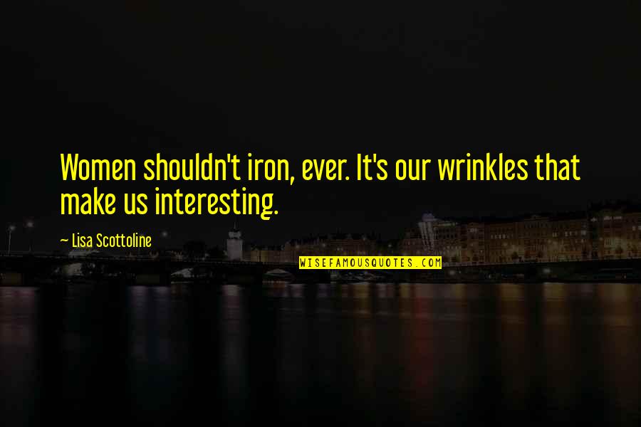 Cierichs Quotes By Lisa Scottoline: Women shouldn't iron, ever. It's our wrinkles that Cierichs Quotes By Lisa Scottoline: Women shouldn't iron, ever. It's our wrinkles that