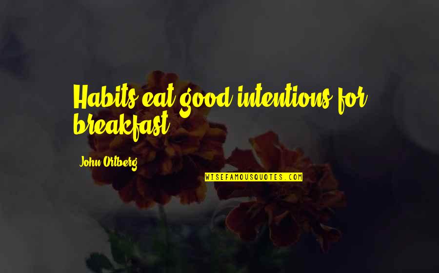 Cierra Ramirez Quotes By John Ortberg: Habits eat good intentions for breakfast. Cierra Ramirez Quotes By John Ortberg: Habits eat good intentions for breakfast.