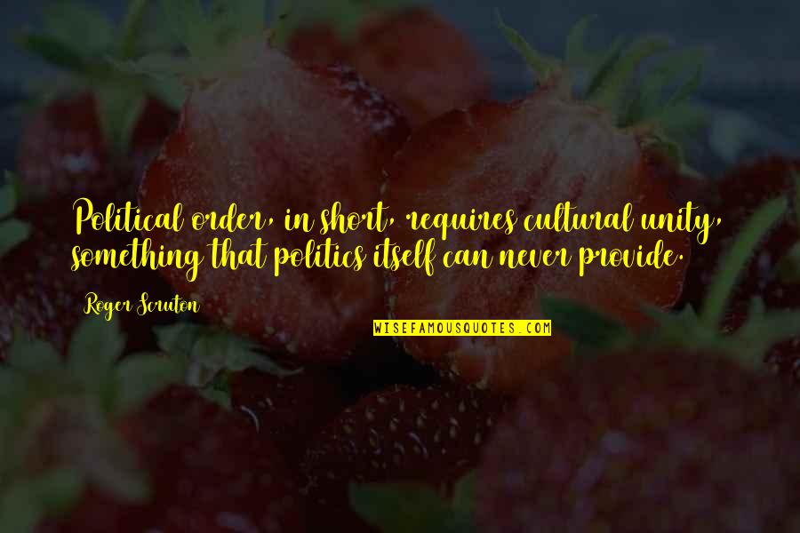 Cierres Omega Quotes By Roger Scruton: Political order, in short, requires cultural unity, something Cierres Omega Quotes By Roger Scruton: Political order, in short, requires cultural unity, something