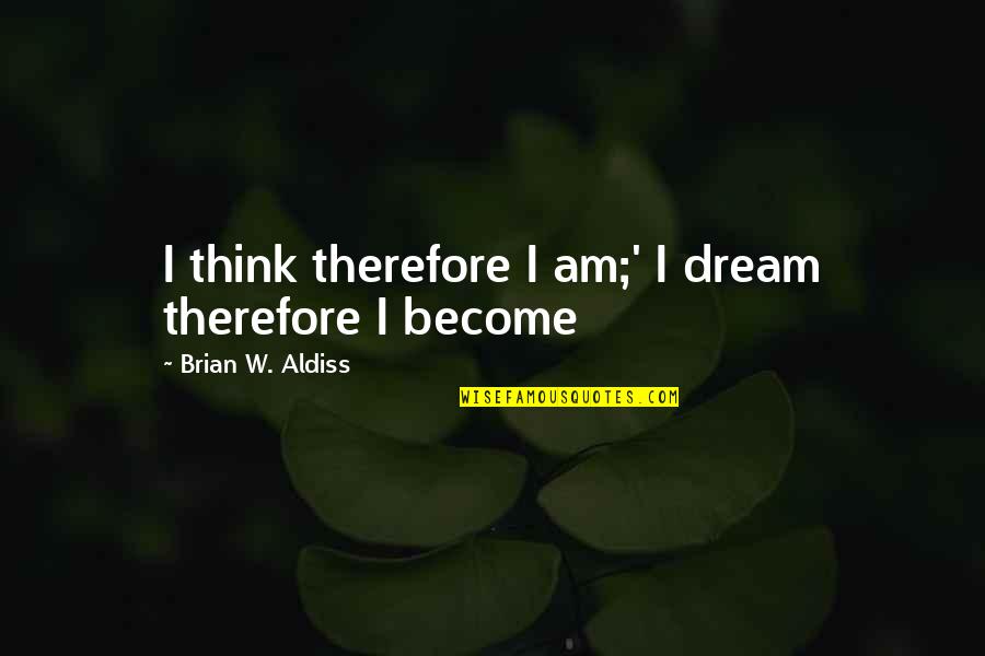 Cierro Grines Quotes By Brian W. Aldiss: I think therefore I am;' I dream therefore Cierro Grines Quotes By Brian W. Aldiss: I think therefore I am;' I dream therefore