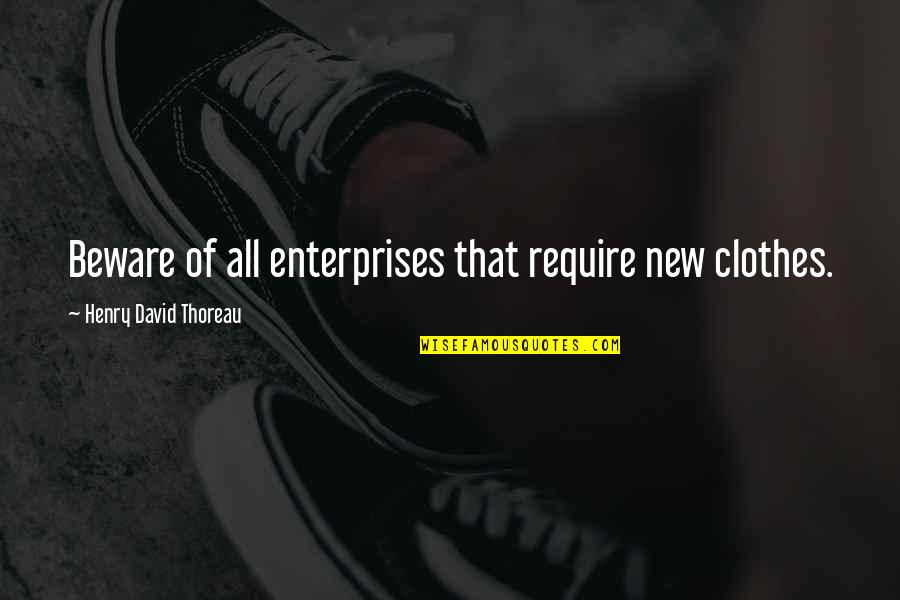 Cierro Grines Quotes By Henry David Thoreau: Beware of all enterprises that require new clothes. Cierro Grines Quotes By Henry David Thoreau: Beware of all enterprises that require new clothes.