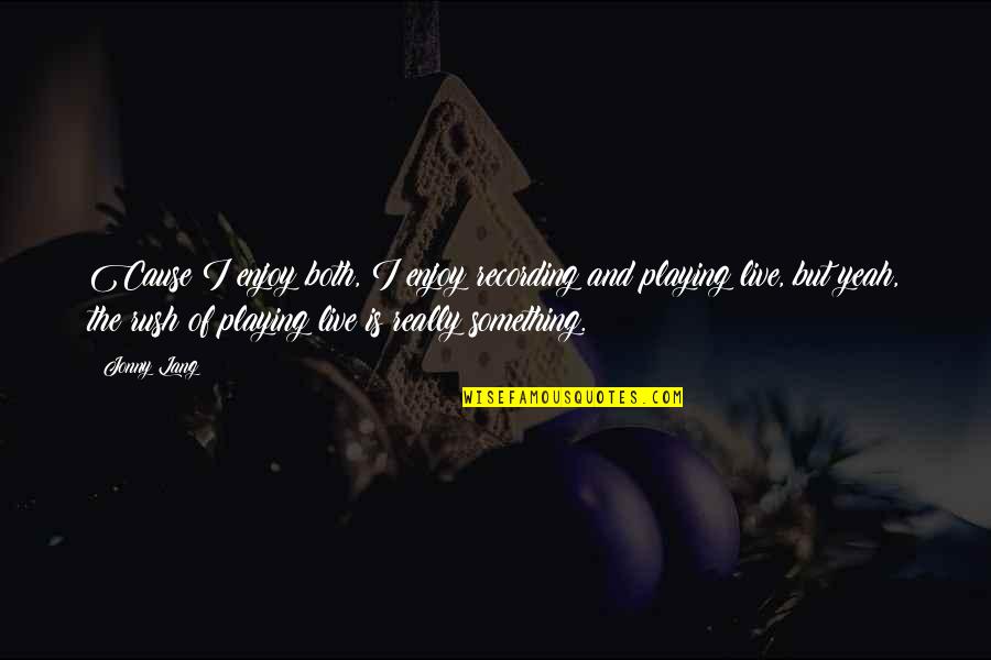 Cierro Grines Quotes By Jonny Lang: Cause I enjoy both, I enjoy recording and Cierro Grines Quotes By Jonny Lang: Cause I enjoy both, I enjoy recording and