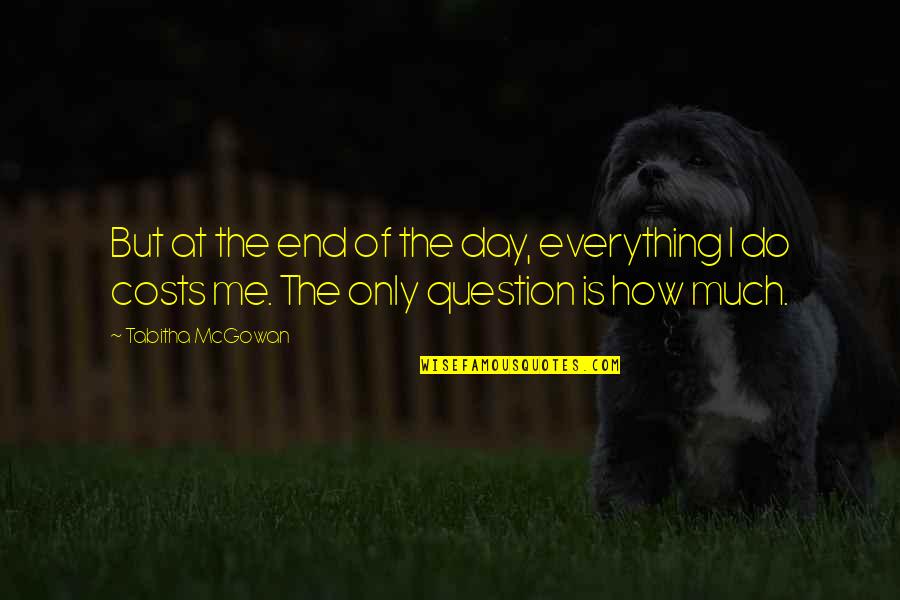 Cierro Grines Quotes By Tabitha McGowan: But at the end of the day, everything Cierro Grines Quotes By Tabitha McGowan: But at the end of the day, everything