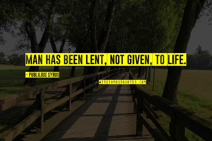 Cierto Tequila Quotes By Publilius Syrus: Man has been lent, not given, to life.