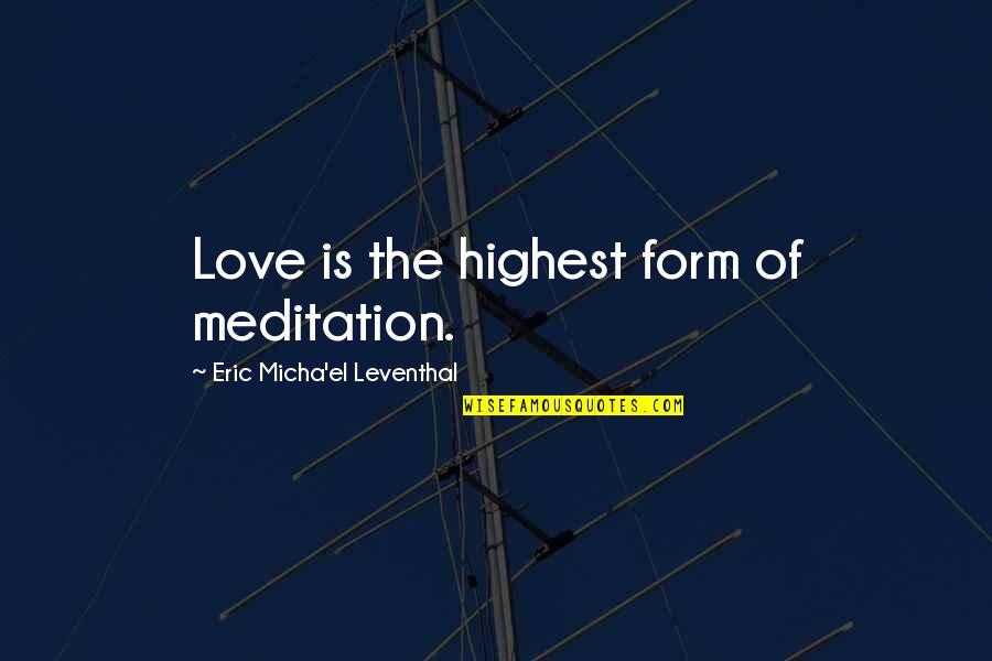 Ciesas Quotes By Eric Micha'el Leventhal: Love is the highest form of meditation.