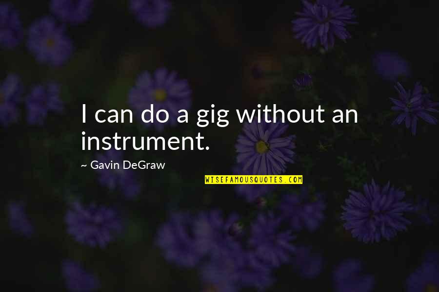 Cieslak Tatko Quotes By Gavin DeGraw: I can do a gig without an instrument.