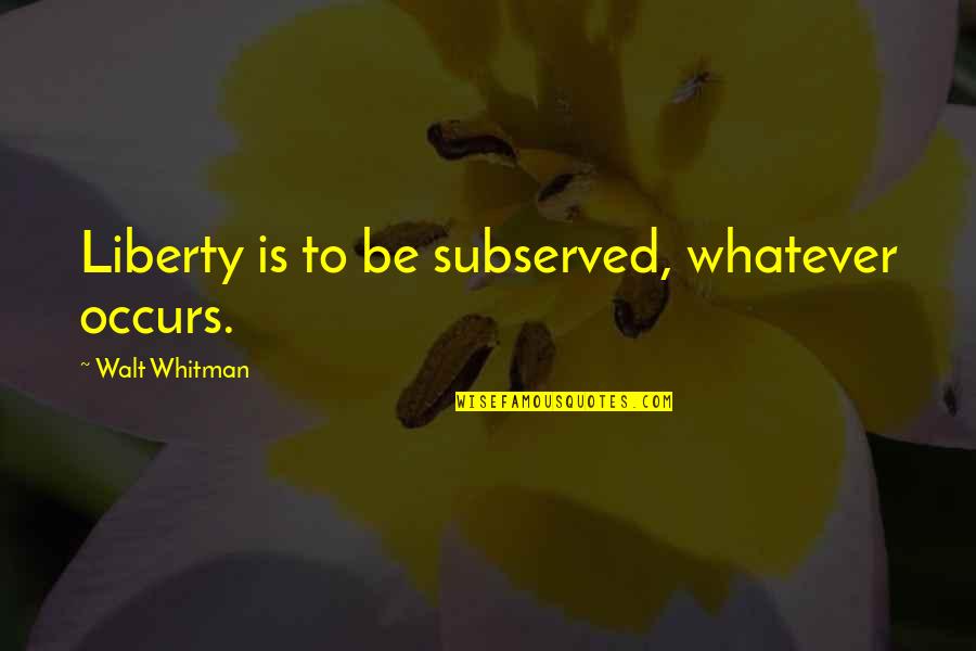 Cieslik Books Quotes By Walt Whitman: Liberty is to be subserved, whatever occurs. Cieslik Books Quotes By Walt Whitman: Liberty is to be subserved, whatever occurs.