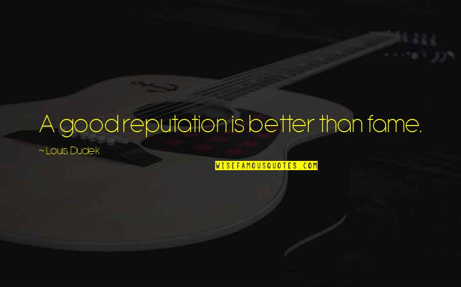 Ciety6 Quotes By Louis Dudek: A good reputation is better than fame. Ciety6 Quotes By Louis Dudek: A good reputation is better than fame.