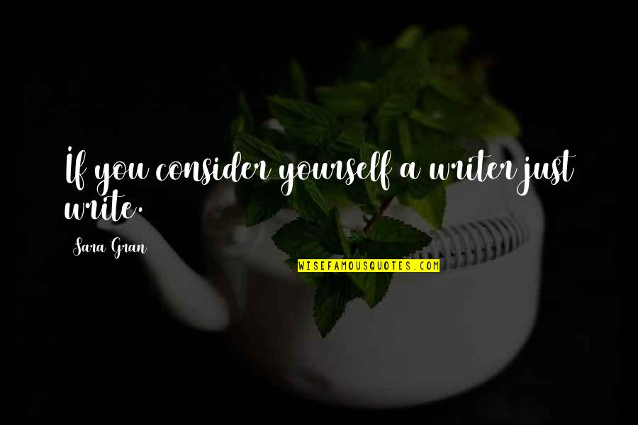 Ciety6 Quotes By Sara Gran: If you consider yourself a writer just write.