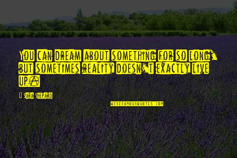 Ciety6 Quotes By Sara Shepard: You can dream about something for so long,