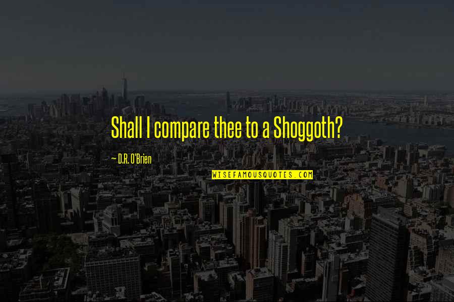 Cieutat Produce Quotes By D.R. O'Brien: Shall I compare thee to a Shoggoth? Cieutat Produce Quotes By D.R. O'Brien: Shall I compare thee to a Shoggoth?