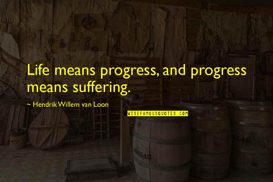 Cifarelli Nuvola Quotes By Hendrik Willem Van Loon: Life means progress, and progress means suffering. Cifarelli Nuvola Quotes By Hendrik Willem Van Loon: Life means progress, and progress means suffering.