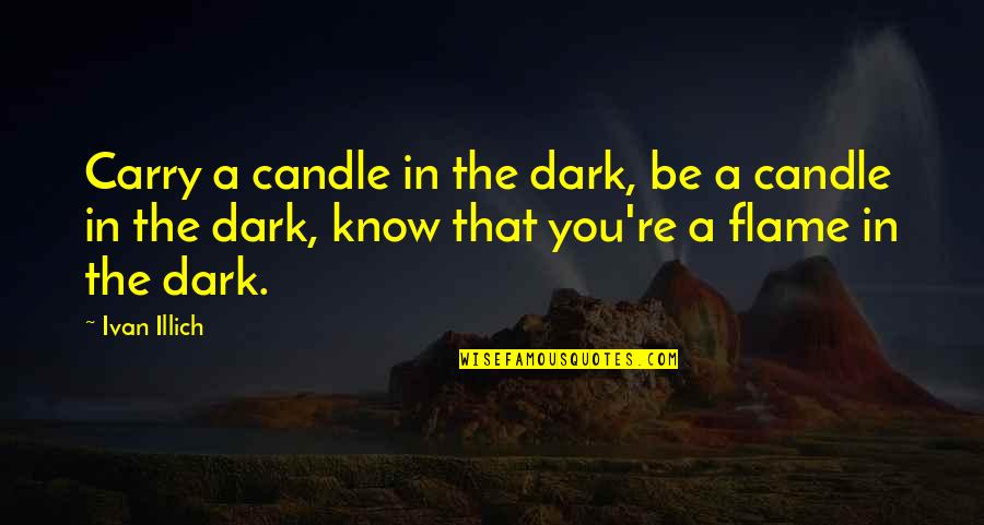 Cifellis Pizza Quotes By Ivan Illich: Carry a candle in the dark, be a Cifellis Pizza Quotes By Ivan Illich: Carry a candle in the dark, be a