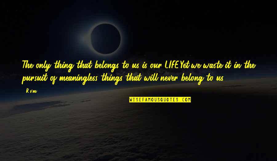 Cigalas Quotes By R.v.m.: The only thing that belongs to us is