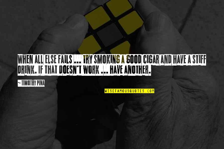Cigar And Drink Quotes By Timothy Pina: When all else fails ... try smoking a
