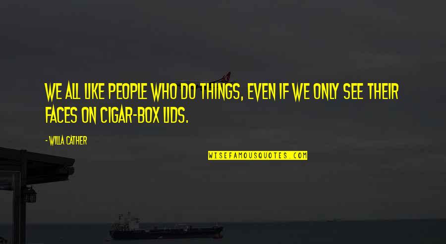 Cigar Box Quotes By Willa Cather: We all like people who do things, even
