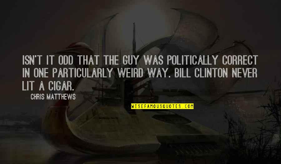 Cigar Quotes By Chris Matthews: Isn't it odd that the guy was politically