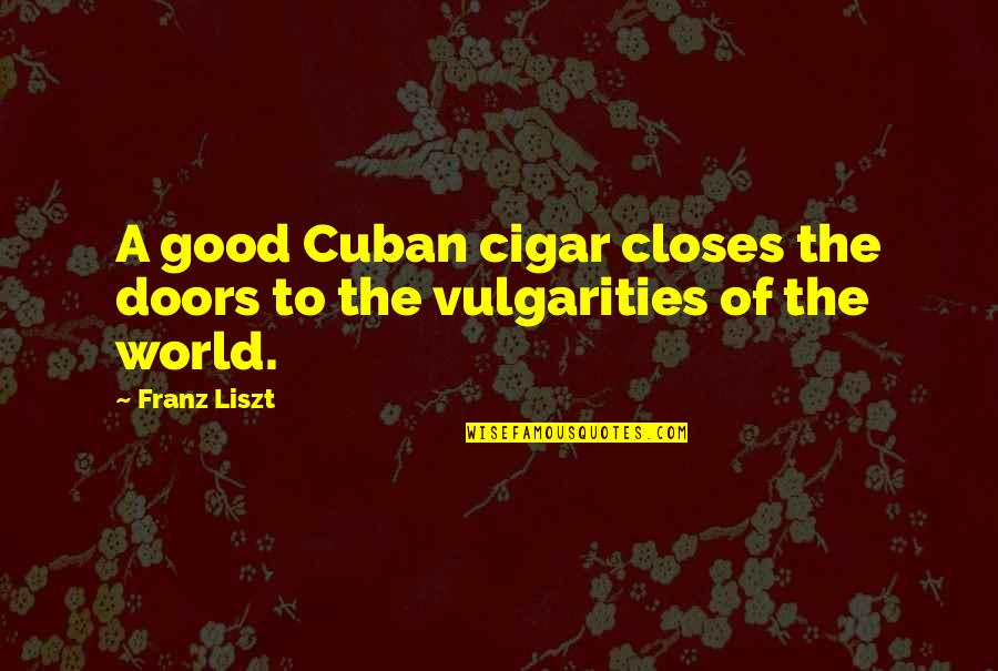 Cigar Quotes By Franz Liszt: A good Cuban cigar closes the doors to
