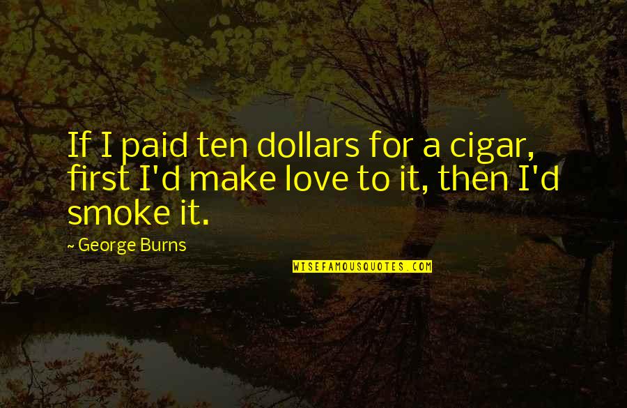 Cigar Quotes By George Burns: If I paid ten dollars for a cigar,
