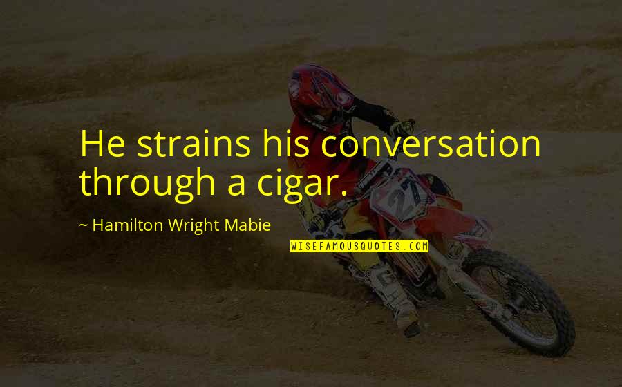 Cigar Quotes By Hamilton Wright Mabie: He strains his conversation through a cigar.