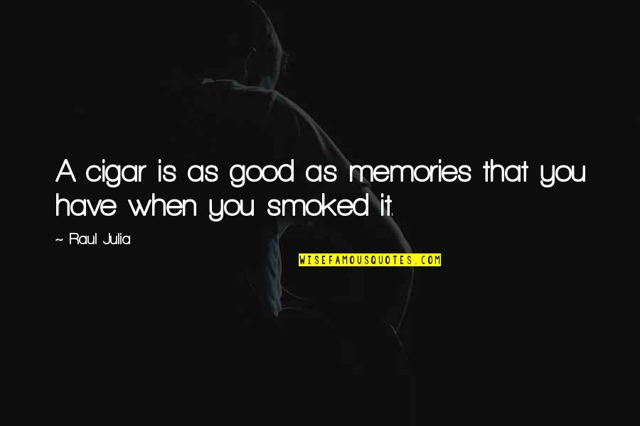 Cigar Quotes By Raul Julia: A cigar is as good as memories that