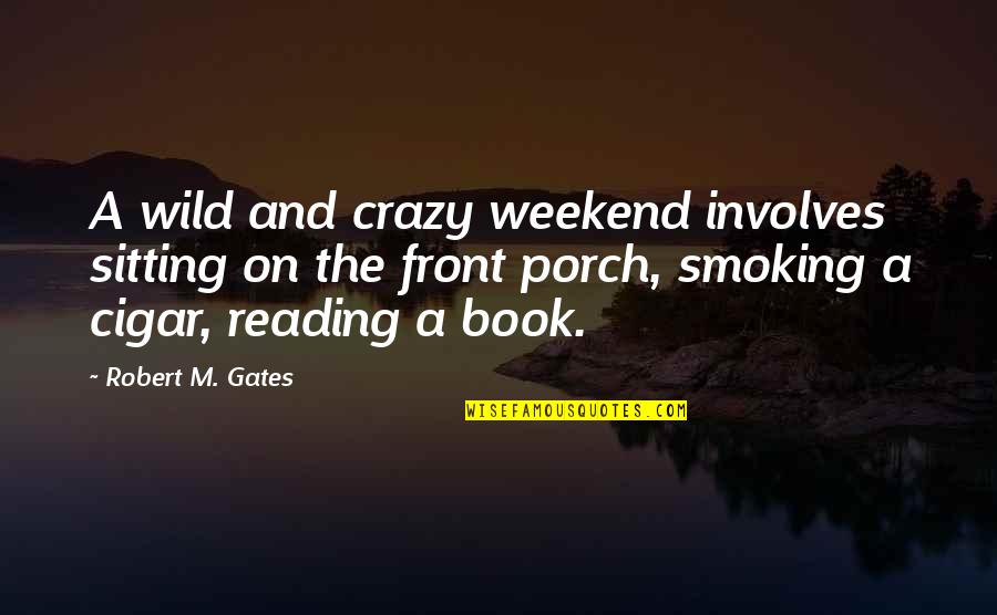 Cigar Quotes By Robert M. Gates: A wild and crazy weekend involves sitting on