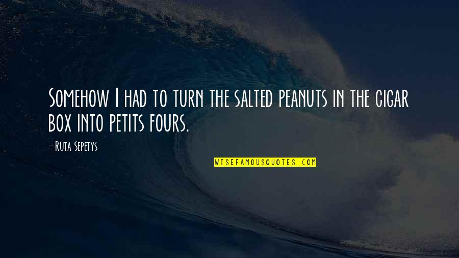 Cigar Quotes By Ruta Sepetys: Somehow I had to turn the salted peanuts