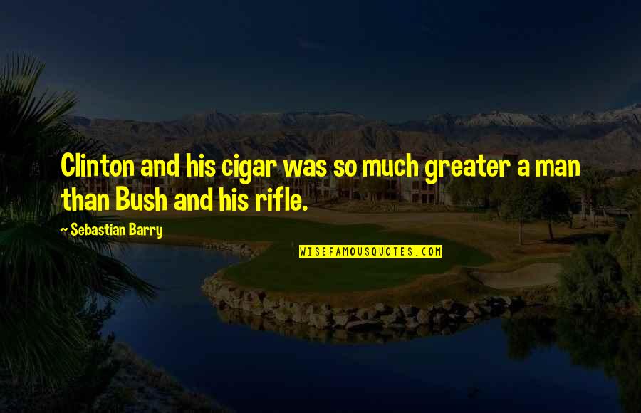 Cigar Quotes By Sebastian Barry: Clinton and his cigar was so much greater