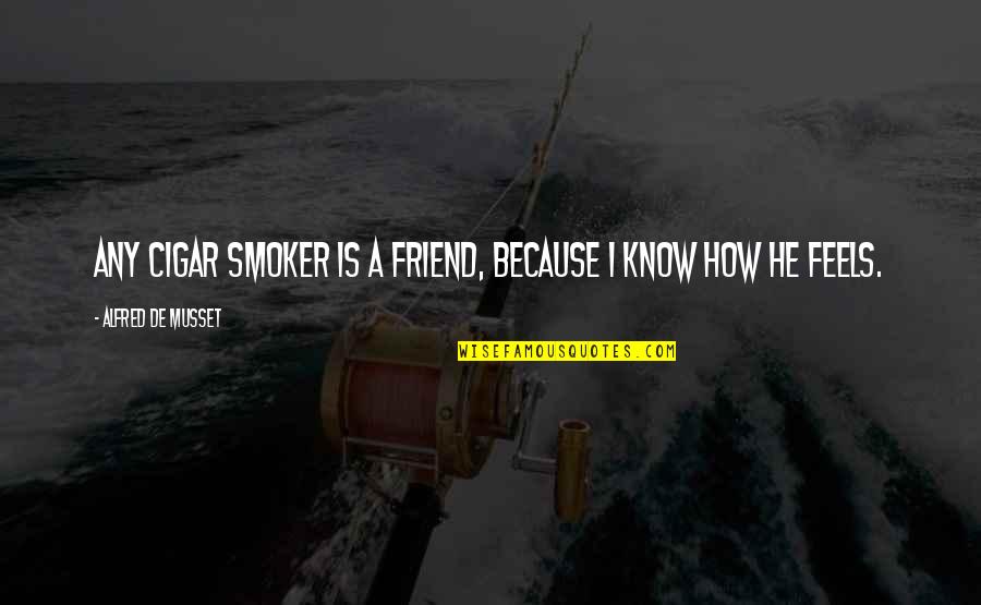 Cigar Smoker Quotes By Alfred De Musset: Any cigar smoker is a friend, because I Cigar Smoker Quotes By Alfred De Musset: Any cigar smoker is a friend, because I