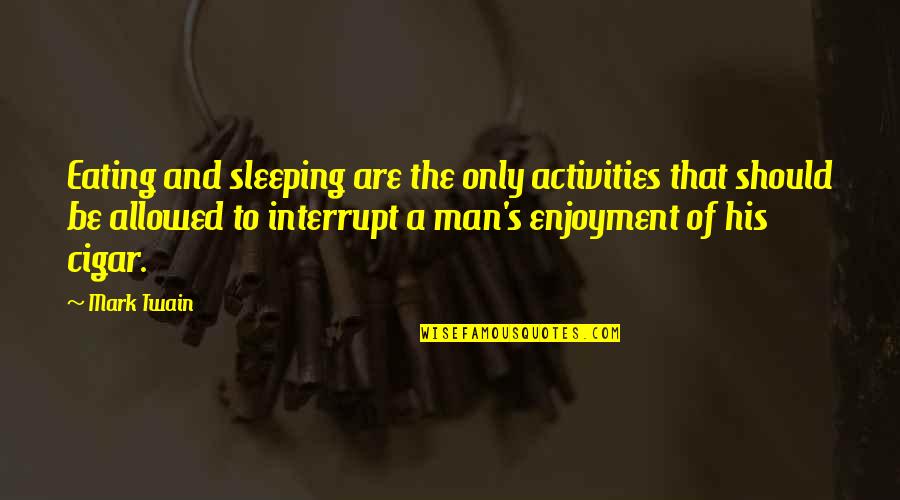 Cigar Smoking Quotes By Mark Twain: Eating and sleeping are the only activities that