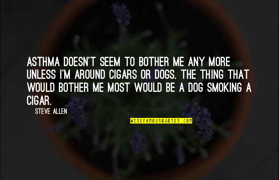 Cigar Smoking Quotes By Steve Allen: Asthma doesn't seem to bother me any more Cigar Smoking Quotes By Steve Allen: Asthma doesn't seem to bother me any more