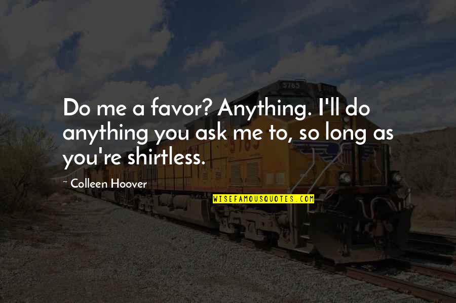 Cigarellos Quotes By Colleen Hoover: Do me a favor? Anything. I'll do anything