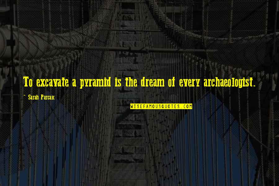 Cigarellos Quotes By Sarah Parcak: To excavate a pyramid is the dream of