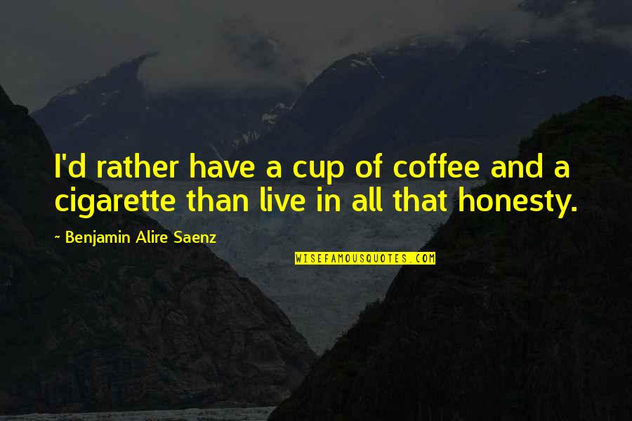 Cigarette And Life Quotes By Benjamin Alire Saenz: I'd rather have a cup of coffee and Cigarette And Life Quotes By Benjamin Alire Saenz: I'd rather have a cup of coffee and