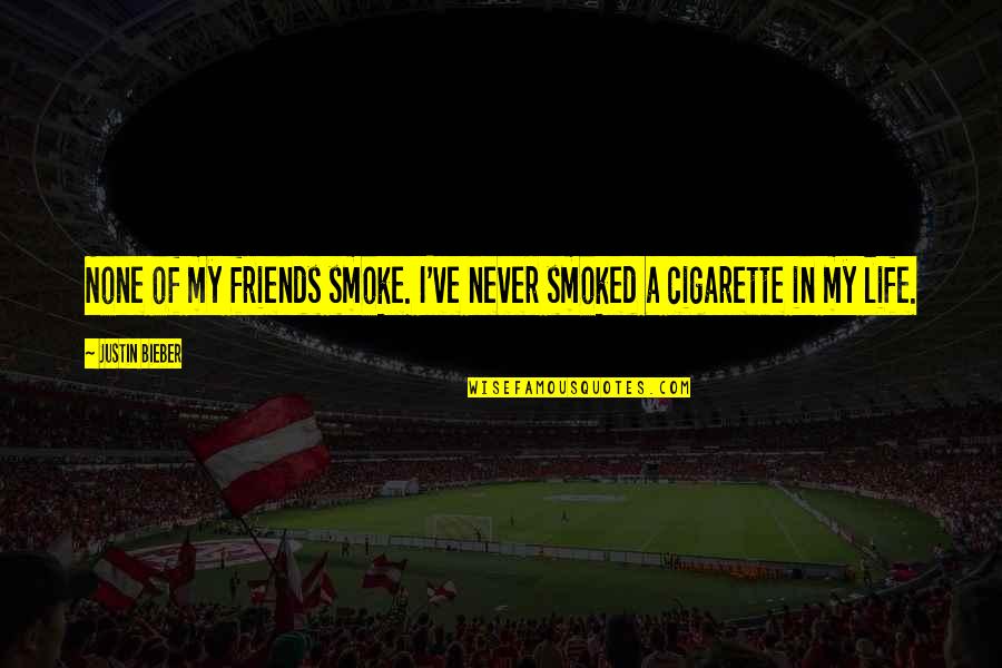 Cigarette And Life Quotes By Justin Bieber: None of my friends smoke. I've never smoked