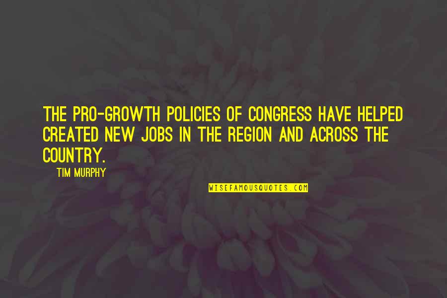 Cigarette And Love Quotes By Tim Murphy: The pro-growth policies of Congress have helped created
